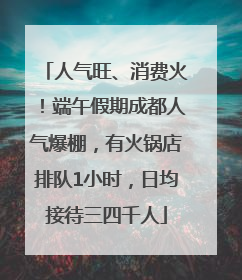 人气旺、消费火！端午假期成都人气爆棚，有火锅店排队1小时，日均接待三四千人