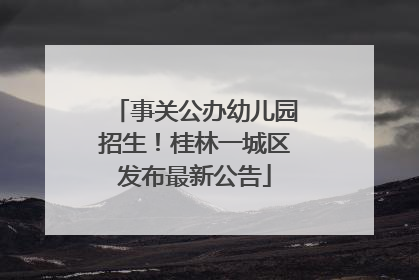 事关公办幼儿园招生！桂林一城区发布最新公告