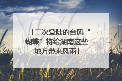 二次登陆的台风“蝴蝶”将给湖南这些地方带来风雨