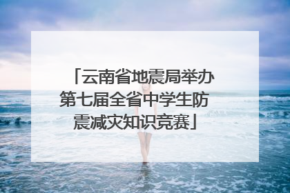 云南省地震局举办第七届全省中学生防震减灾知识竞赛
