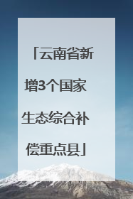 云南省新增3个国家生态综合补偿重点县