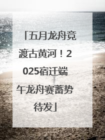 五月龙舟竞渡古黄河！2025宿迁端午龙舟赛蓄势待发