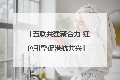五联共建聚合力 红色引擎促港航共兴