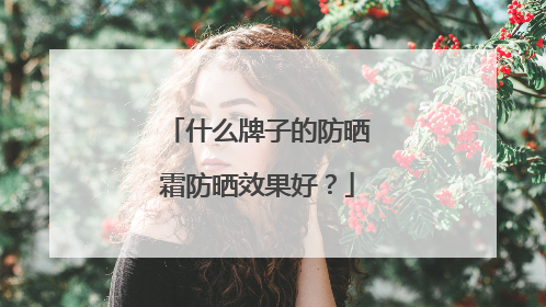 什么牌子的防晒霜防晒效果好？
