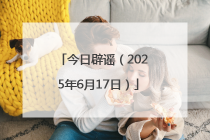今日辟谣（2025年6月17日）