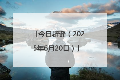 今日辟谣（2025年6月20日）