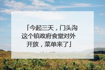 今起三天，门头沟这个镇政府食堂对外开放，菜单来了
