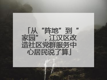 从“阵地”到“家园”，江汉区改造社区党群服务中心居民说了算