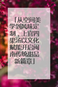 从空间美学到风味定制，上官四果汤以文化赋能开启闽南传统甜品新篇章
