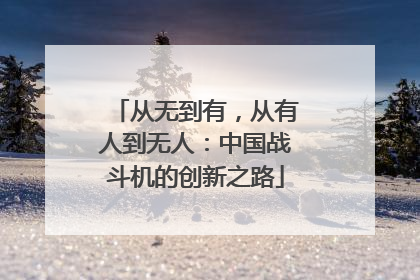 从无到有，从有人到无人：中国战斗机的创新之路