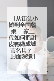 从街头小摊到全国餐桌 一家三代如何把甜皮鸭做成城市名片？｜封面深镜