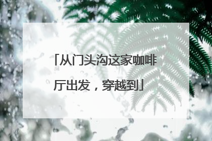 从门头沟这家咖啡厅出发，穿越到