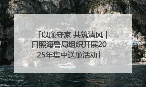 以廉守家 共筑清风｜日照海警局组织开展2025年集中送廉活动