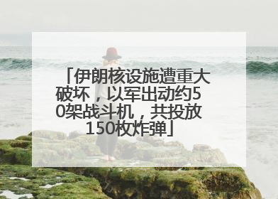 伊朗核设施遭重大破坏，以军出动约50架战斗机，共投放150枚炸弹