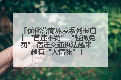 优化营商环境系列报道丨“首违不罚”“轻微免罚” 宿迁交通执法越来越有“人情味”