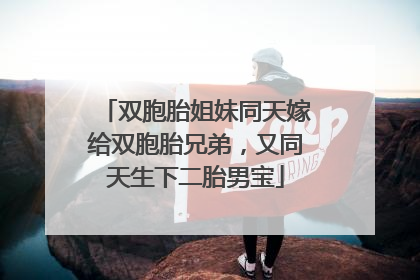 双胞胎姐妹同天嫁给双胞胎兄弟，又同天生下二胎男宝