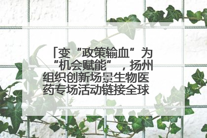 变“政策输血”为“机会赋能”，扬州组织创新场景生物医药专场活动链接全球“隐形冠军”