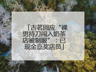 古茗回应“裸男持刀闯入奶茶店被制服”：已现金嘉奖店员