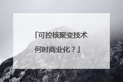 可控核聚变技术何时商业化？