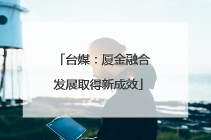 台媒：厦金融合发展取得新成效