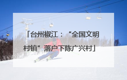 台州椒江：“全国文明村镇”落户下陈广兴村