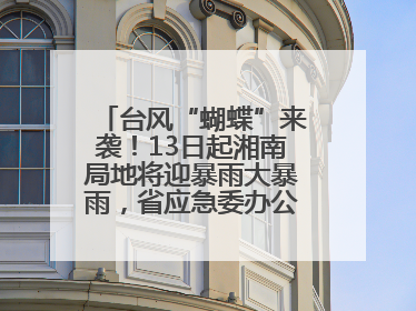 台风“蝴蝶”来袭！13日起湘南局地将迎暴雨大暴雨，省应急委办公室发布汛情提醒
