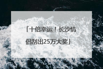 十倍幸运！长沙情侣刮出25万大奖
