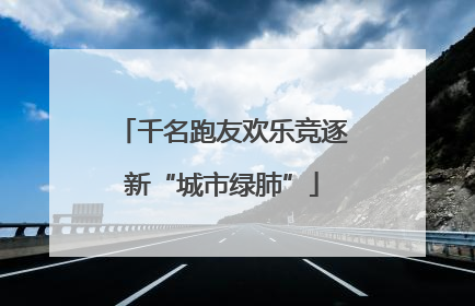 千名跑友欢乐竞逐新“城市绿肺”
