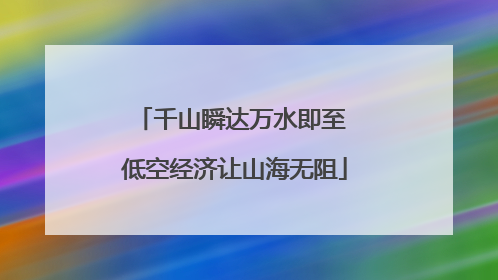 千山瞬达万水即至 低空经济让山海无阻