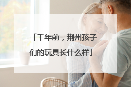 千年前，荆州孩子们的玩具长什么样