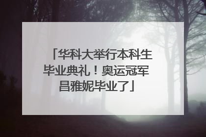 华科大举行本科生毕业典礼！奥运冠军昌雅妮毕业了