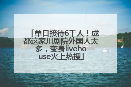 单日接待6千人！成都这家川剧院外国人太多，变身livehouse火上热搜
