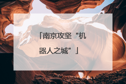 南京攻坚“机器人之城”
