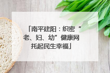 南平建阳：织密“老、妇、幼”健康网托起民生幸福