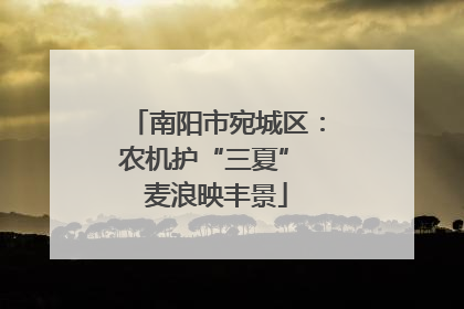 南阳市宛城区：农机护“三夏” 麦浪映丰景