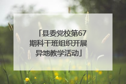县委党校第67期科干班组织开展异地教学活动