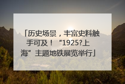 历史场景，丰富史料触手可及！“1925?上海”主题地铁展览举行