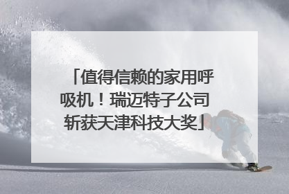值得信赖的家用呼吸机！瑞迈特子公司斩获天津科技大奖