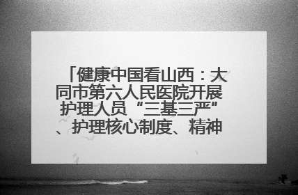 健康中国看山西：大同市第六人民医院开展护理人员“三基三严”、护理核心制度、精神科防暴技能培训