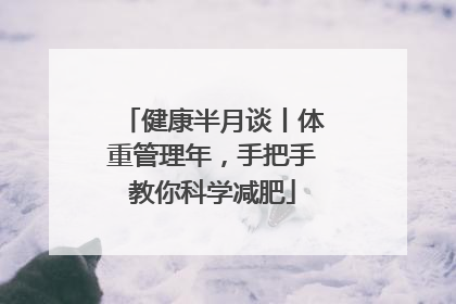 健康半月谈丨体重管理年，手把手教你科学减肥