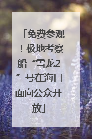免费参观！极地考察船“雪龙2”号在海口面向公众开放