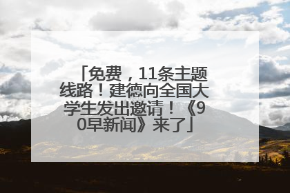 免费，11条主题线路！建德向全国大学生发出邀请！《90早新闻》来了