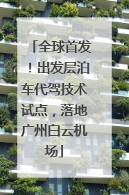 全球首发！出发层泊车代驾技术试点，落地广州白云机场
