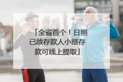 全省首个！日照已故存款人小额存款可线上提取