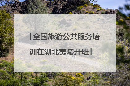 全国旅游公共服务培训在湖北夷陵开班