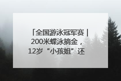 全国游泳冠军赛｜200米蝶泳摘金，12岁“小孩姐”还能制造多少惊喜？