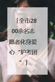 全市2800余名志愿者化身爱心“护考团”