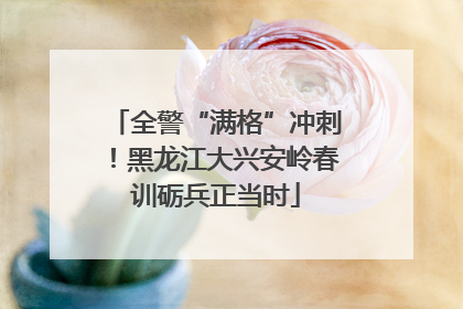 全警“满格”冲刺！黑龙江大兴安岭春训砺兵正当时