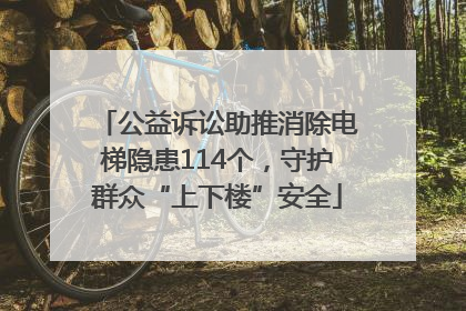 公益诉讼助推消除电梯隐患114个，守护群众“上下楼”安全