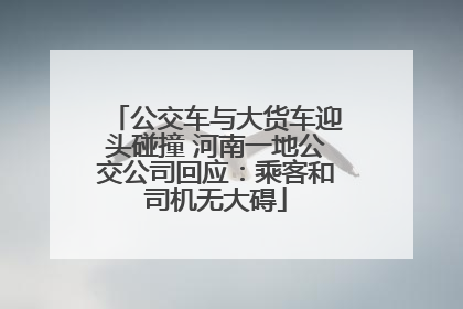 公交车与大货车迎头碰撞 河南一地公交公司回应：乘客和司机无大碍